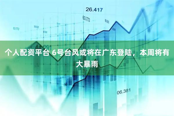 个人配资平台 6号台风或将在广东登陆，本周将有大暴雨