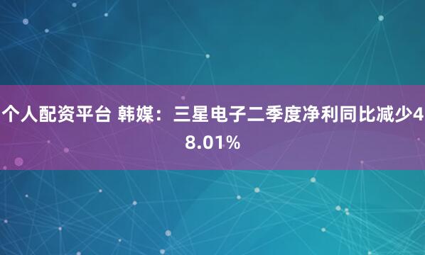 个人配资平台 韩媒：三星电子二季度净利同比减少48.01%