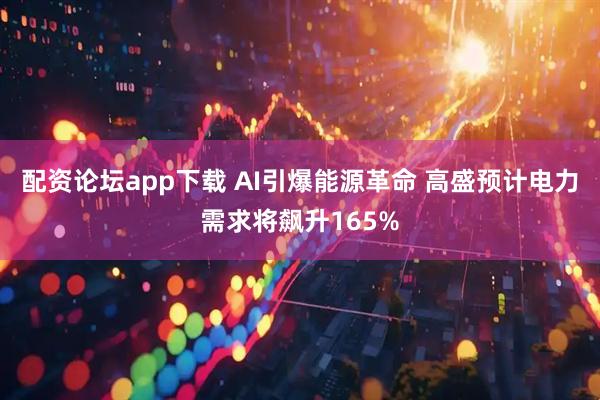 配资论坛app下载 AI引爆能源革命 高盛预计电力需求将飙升165%
