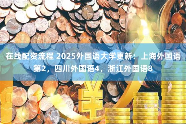 在线配资流程 2025外国语大学更新：上海外国语第2，四川外国语4，浙江外国语8